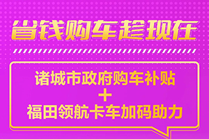 政府購車補貼來了，福田領(lǐng)航卡車再送“萬元優(yōu)惠”！